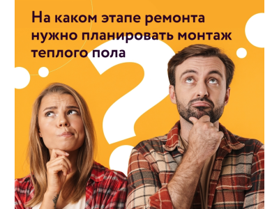 НА КАКОМ ЭТАПЕ РЕМОНТА НУЖНО ПЛАНИРОВАТЬ МОНТАЖ ТЕПЛОГО ПОЛА?