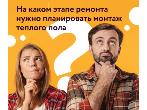 НА КАКОМ ЭТАПЕ РЕМОНТА НУЖНО ПЛАНИРОВАТЬ МОНТАЖ ТЕПЛОГО ПОЛА?